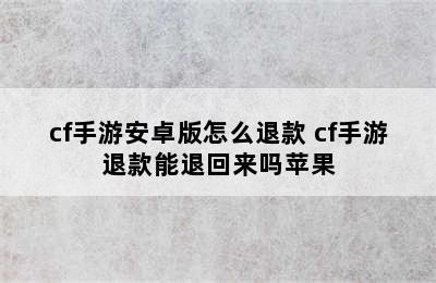 cf手游安卓版怎么退款 cf手游退款能退回来吗苹果